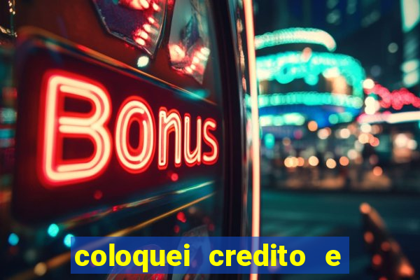 coloquei credito e nao caiu vivo